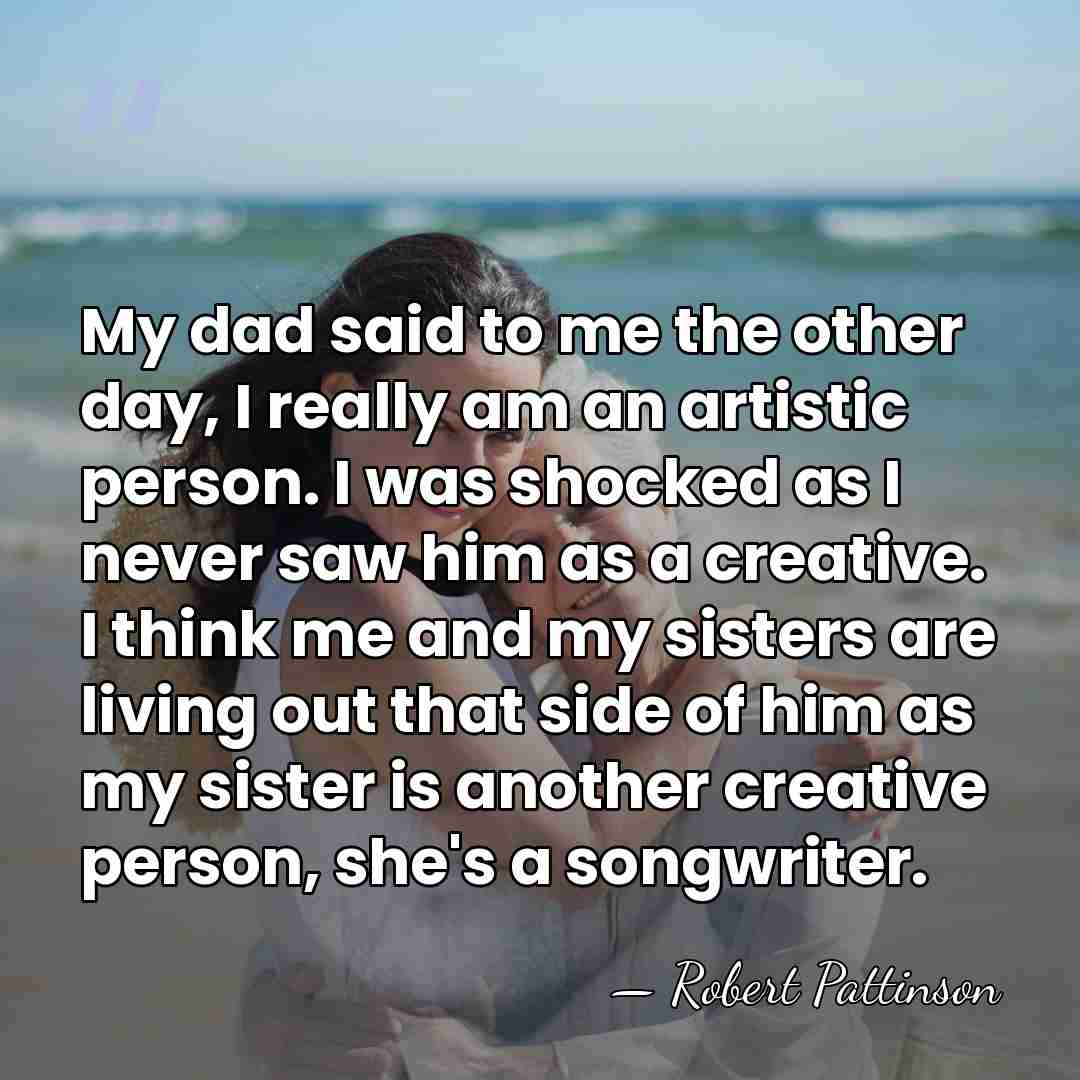 My dad said to me the other day, I really am an&hellip; - Robert Pattinson