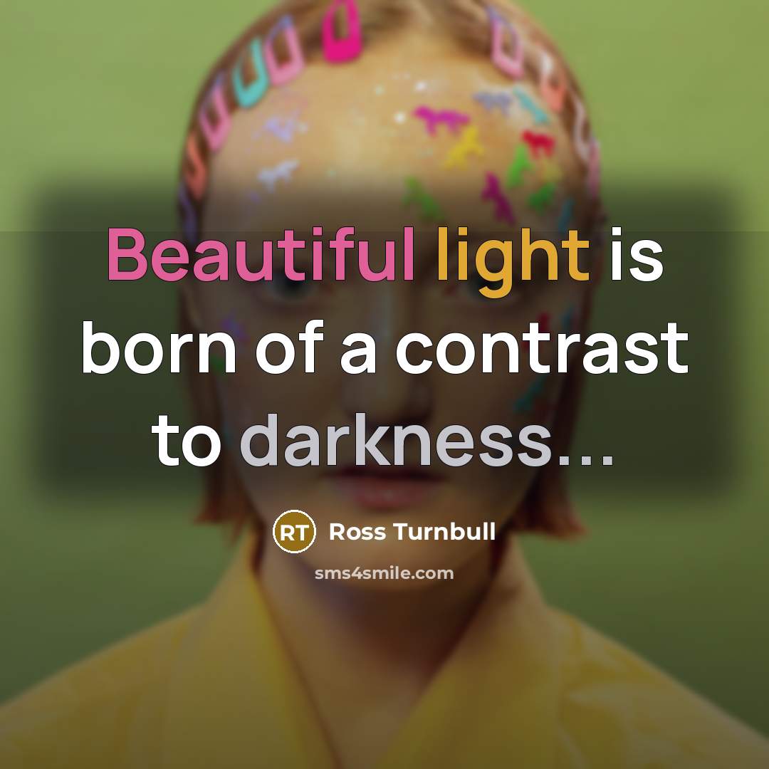 “Beautiful light is born of a contrast to darkness...…” quote by Ross Turnbull