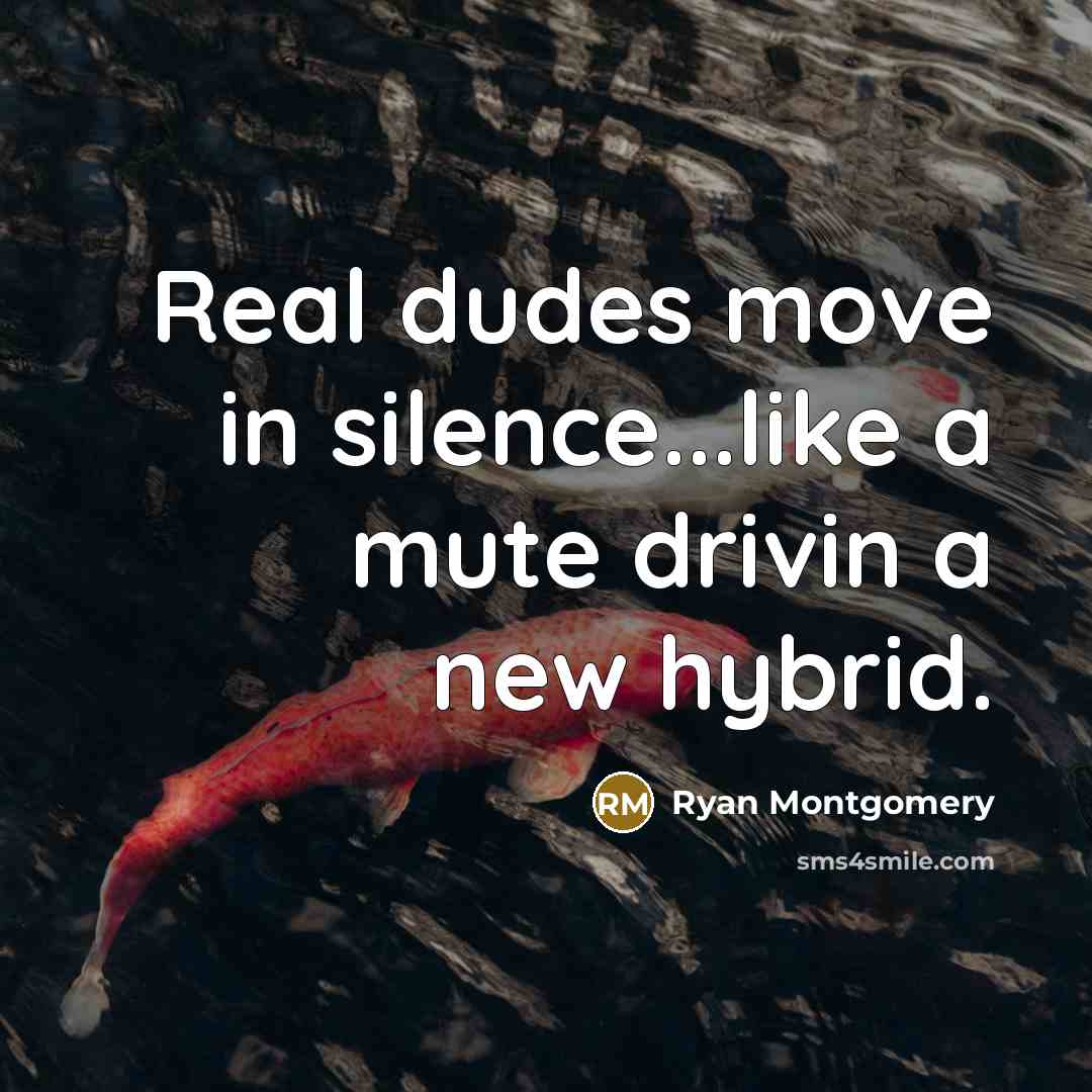 “Real dudes move in silence...like a mute drivin a new hybrid.” quote by Ryan Montgomery