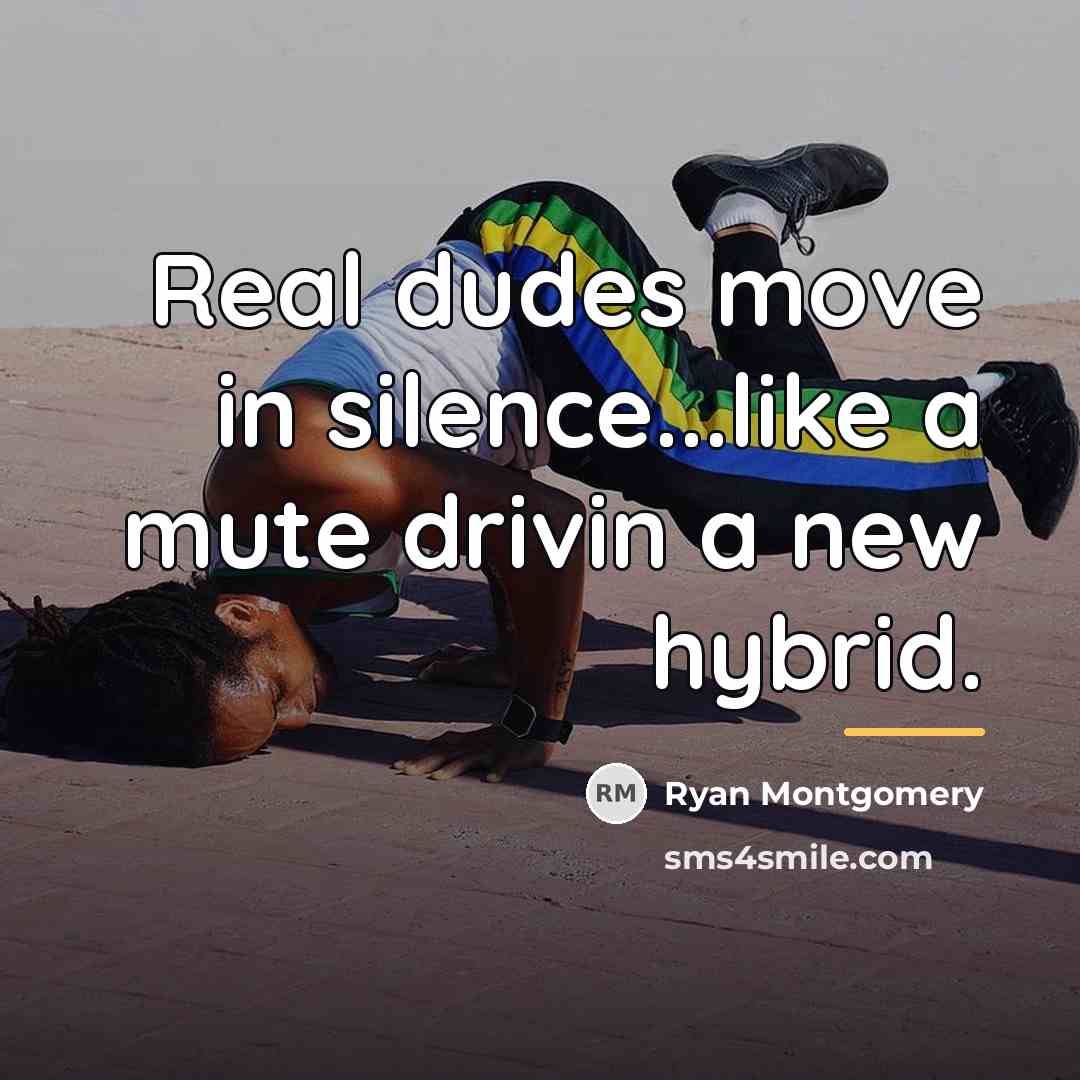 “Real dudes move in silence...like a mute drivin a new…” quote by Ryan Montgomery