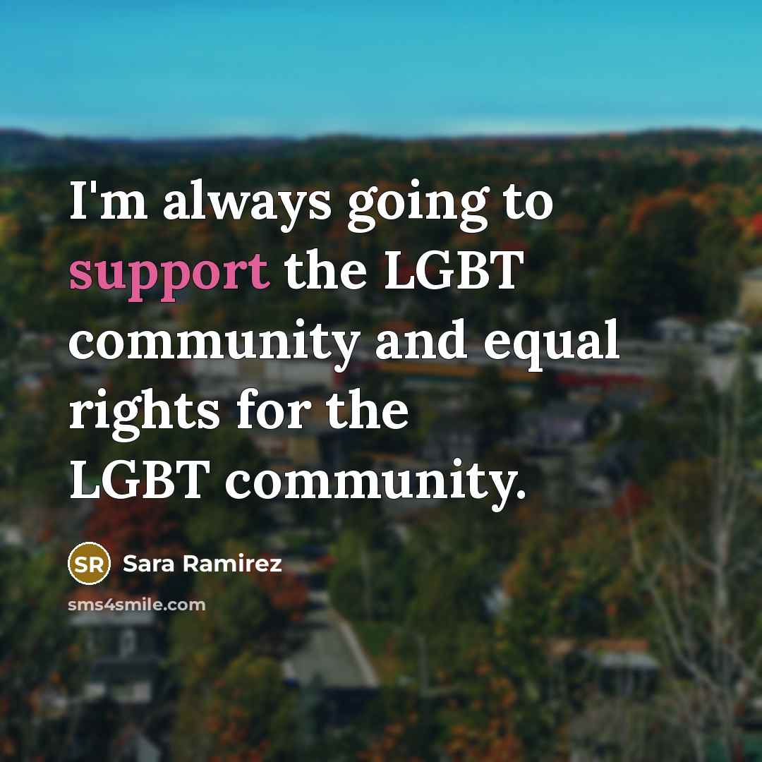 “I'm always going to support the LGBT community and equal…” quote by Sara Ramirez