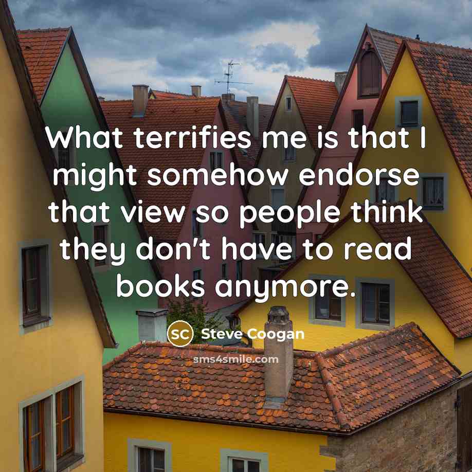 “What terrifies me is that I might somehow endorse that…” quote by Steve Coogan