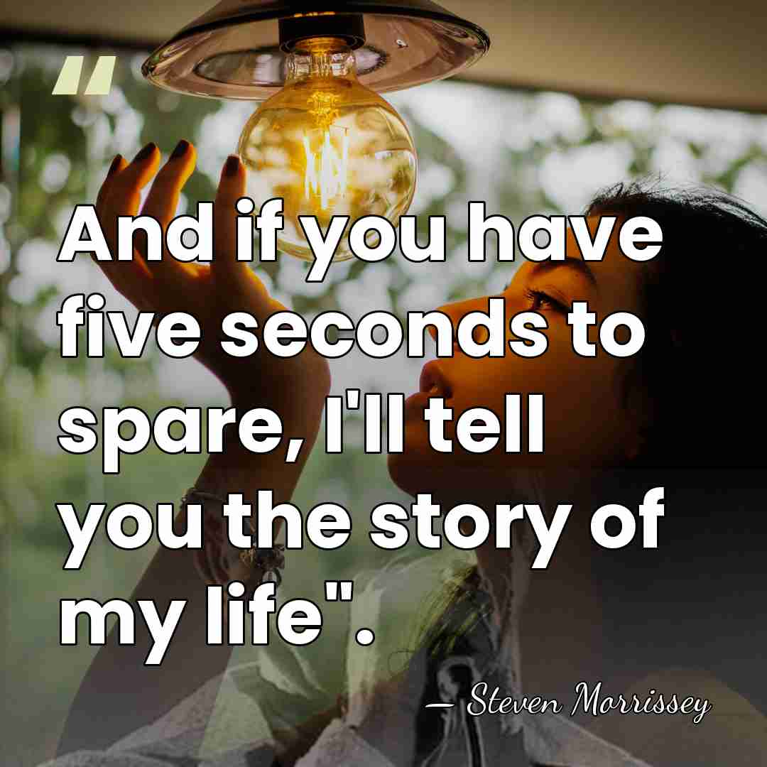 And if you have five seconds to spare, I'll tell you the&hellip; - Steven Morrissey