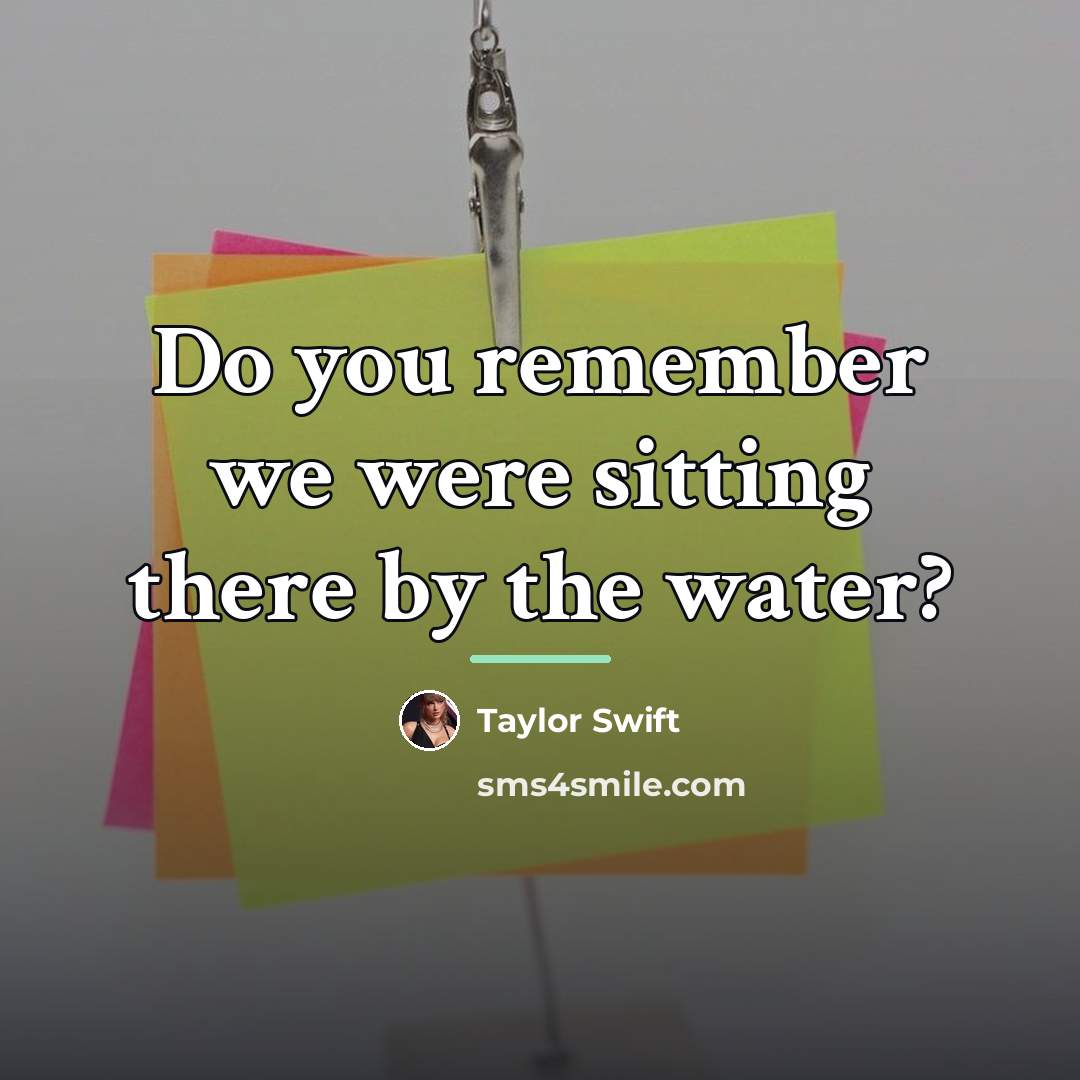 “Do you remember we were sitting there by the water?…” quote by Taylor Swift