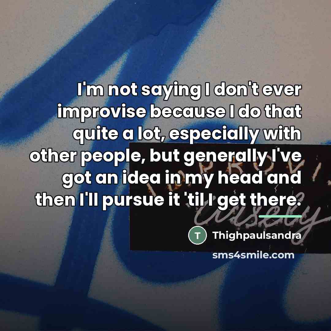 “I'm not saying I don't ever improvise because I do…” quote by Thighpaulsandra