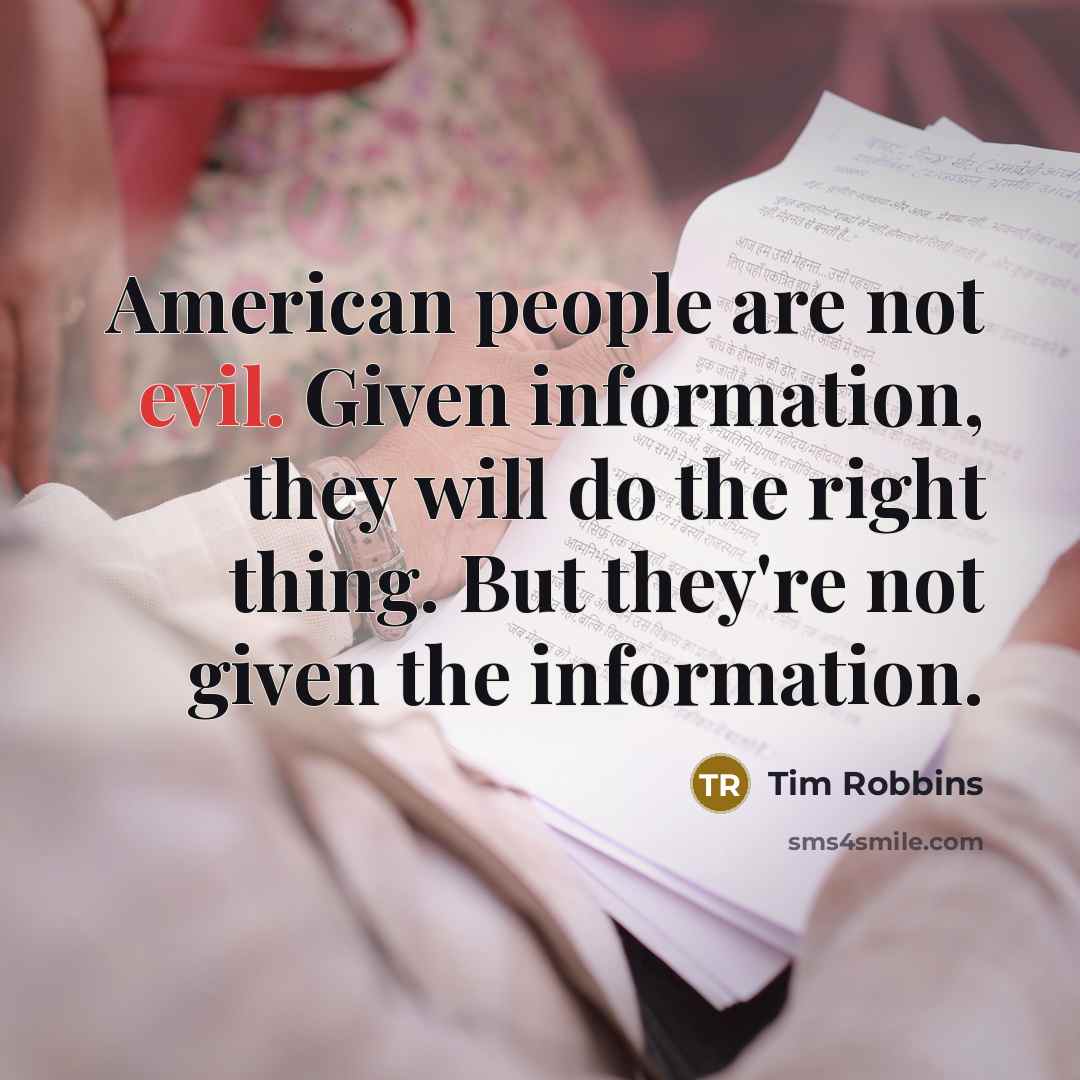 “American people are not evil. Given information, they will do…” quote by Tim Robbins