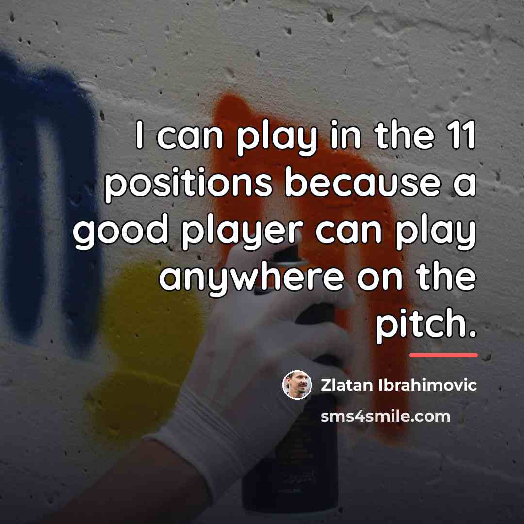 “I can play in the 11 positions because a good…” quote by Zlatan Ibrahimovic