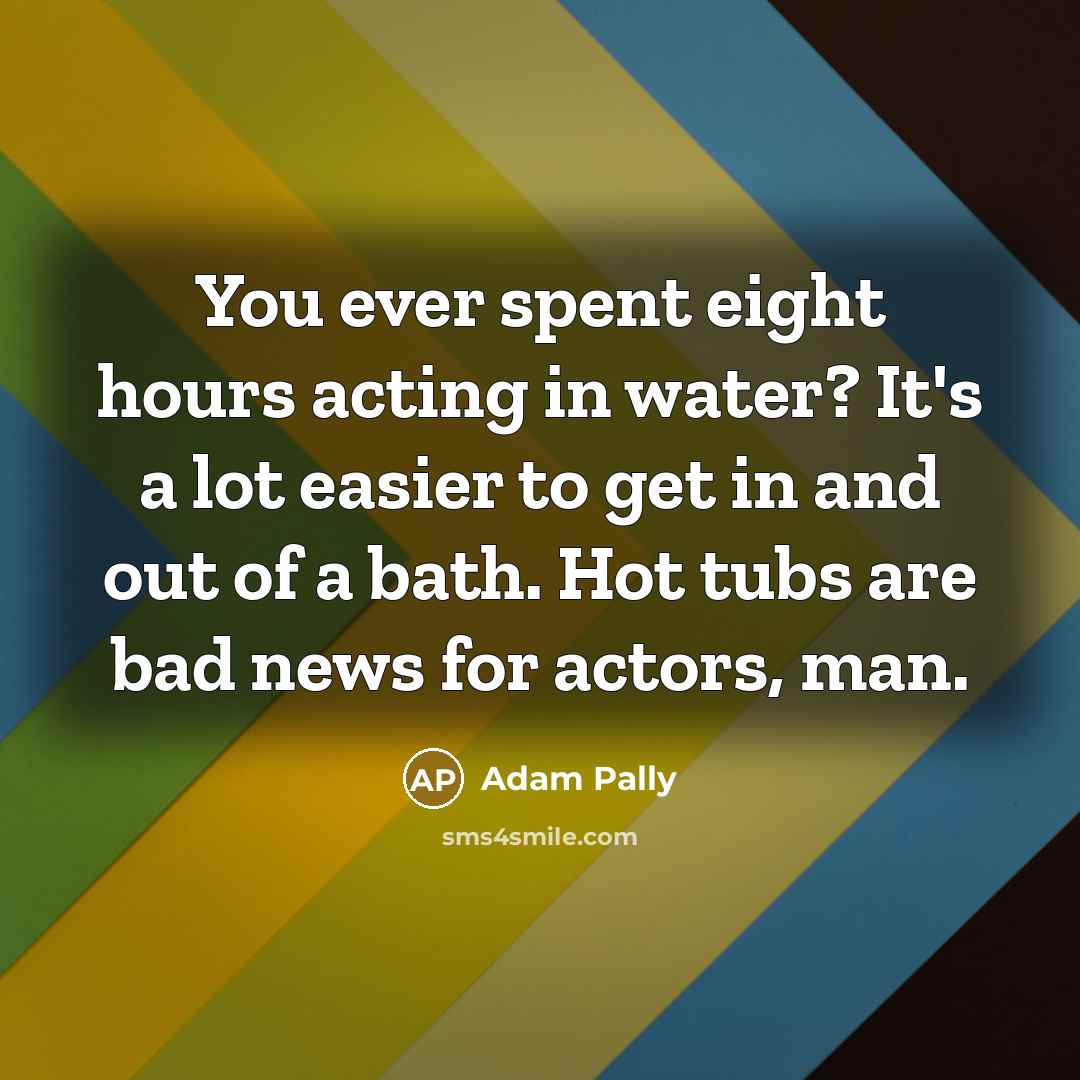 “You ever spent eight hours acting in water? It's a…” quote by Adam Pally