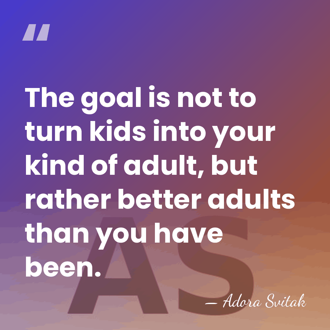 The goal is not to turn kids into your kind of adult,&hellip; - Adora Svitak