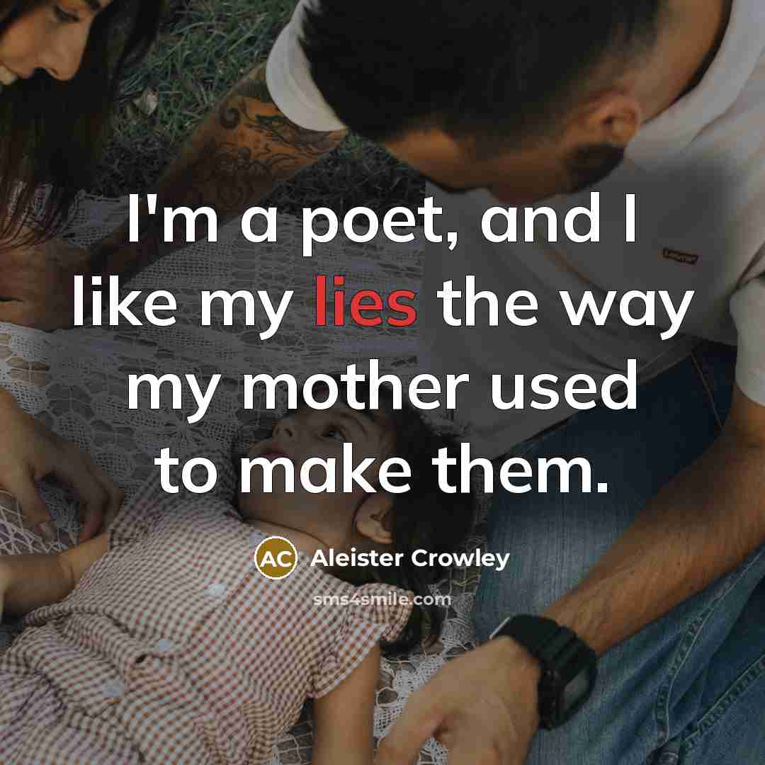 “I'm a poet, and I like my lies the way my mother used to make them.” quote by Aleister Crowley