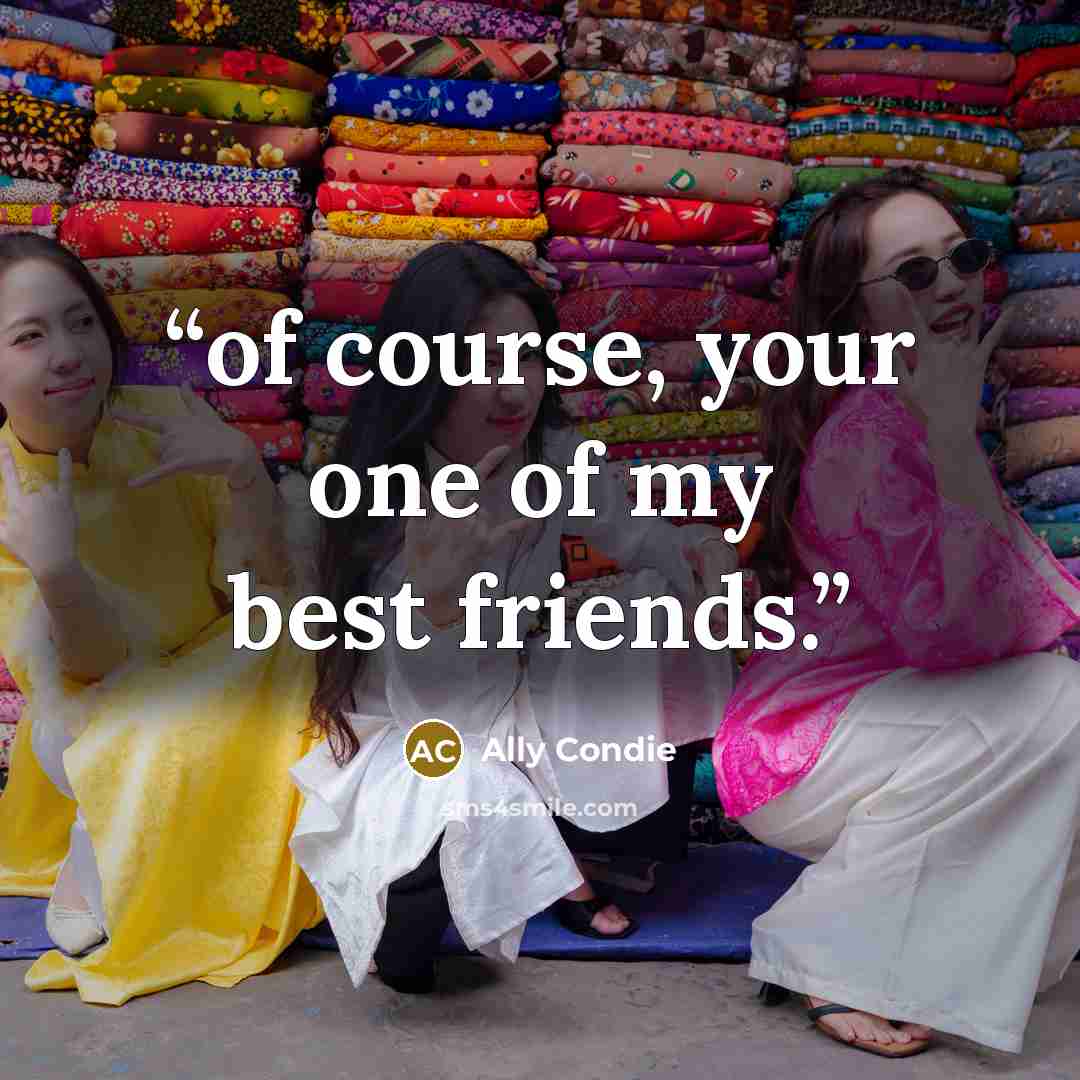 “of course, your one of my best friends.” quote by Ally Condie