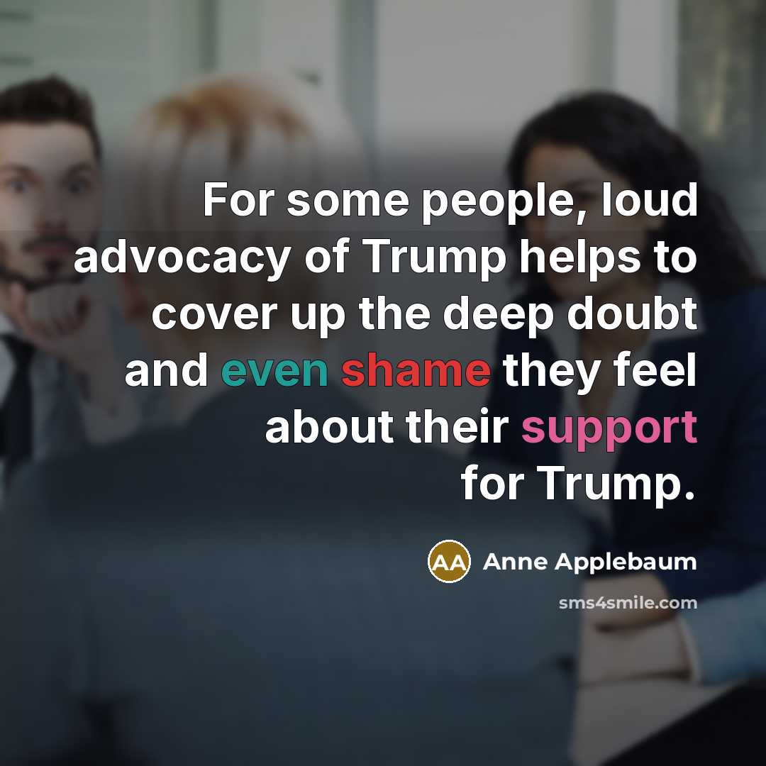 “For some people, loud advocacy of Trump helps to cover…” quote by Anne Applebaum