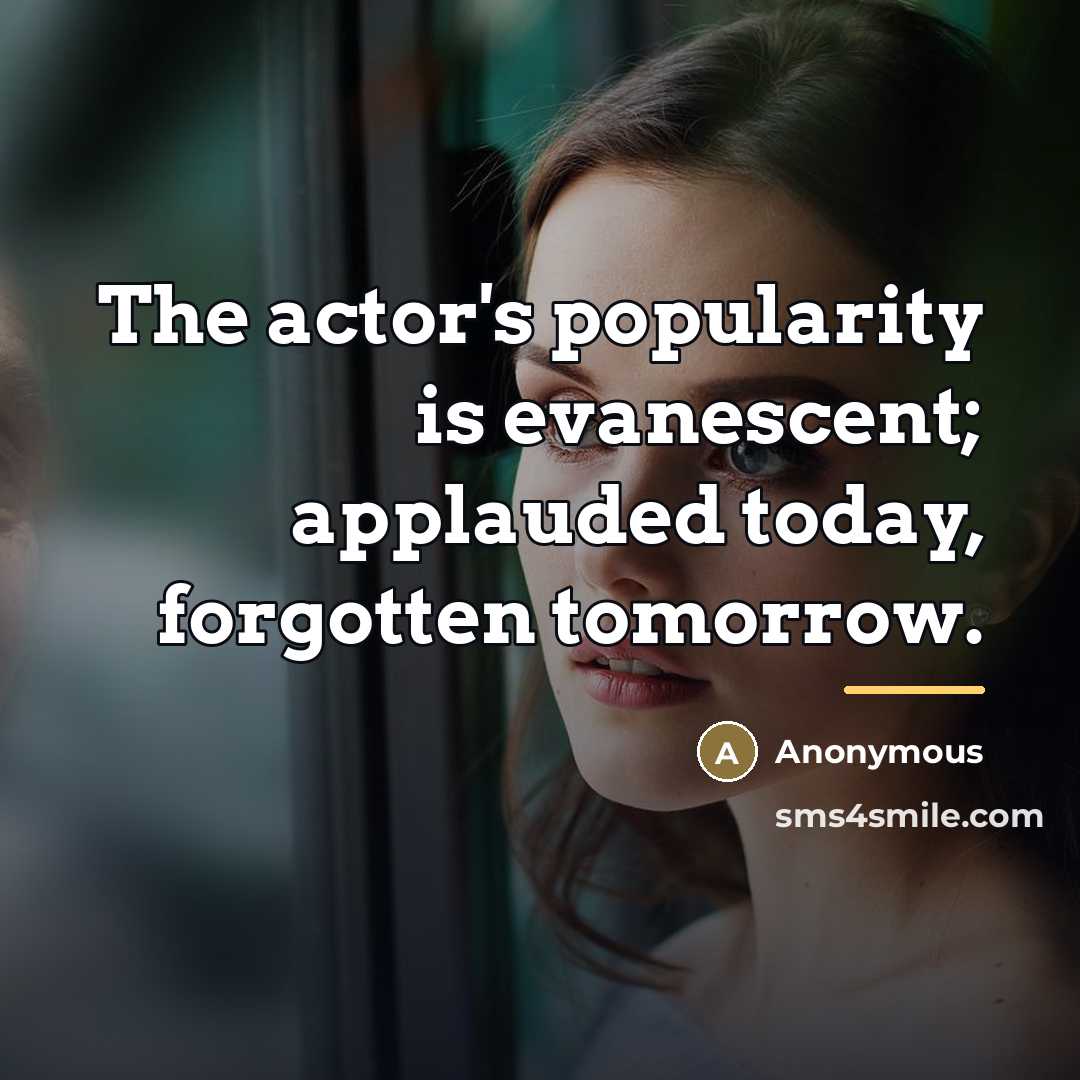 “The actor's popularity is evanescent; applauded today, forgotten tomorrow.…” quote by Anonymous