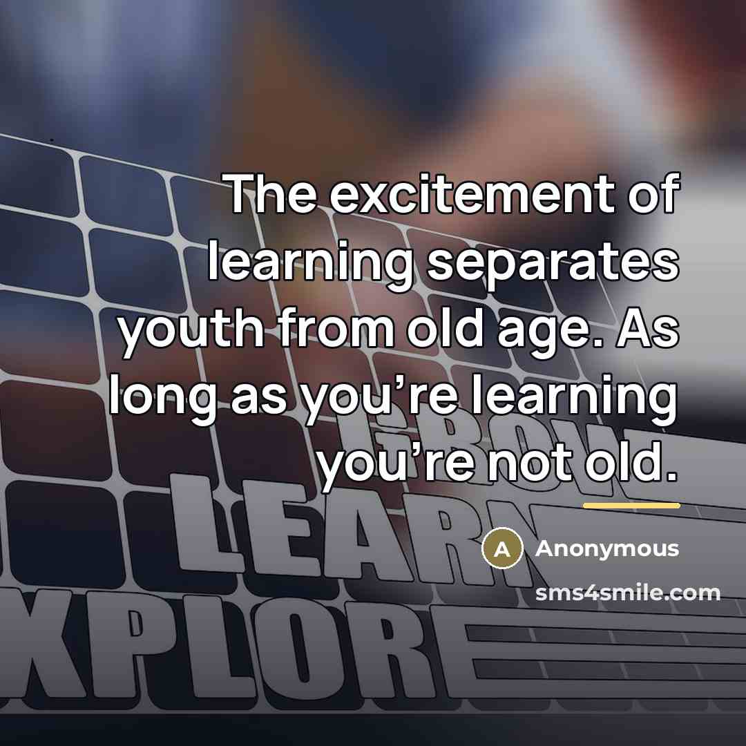 “The excitement of learning separates youth from old age. As…” quote by Anonymous
