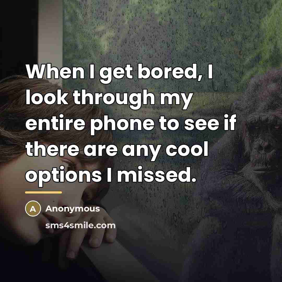 “When I get bored, I look through my entire phone…” quote by Anonymous