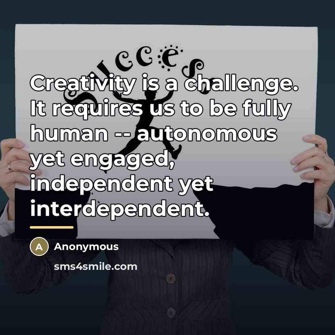 “Creativity is a challenge. It requires us to be fully…” quote by Anonymous