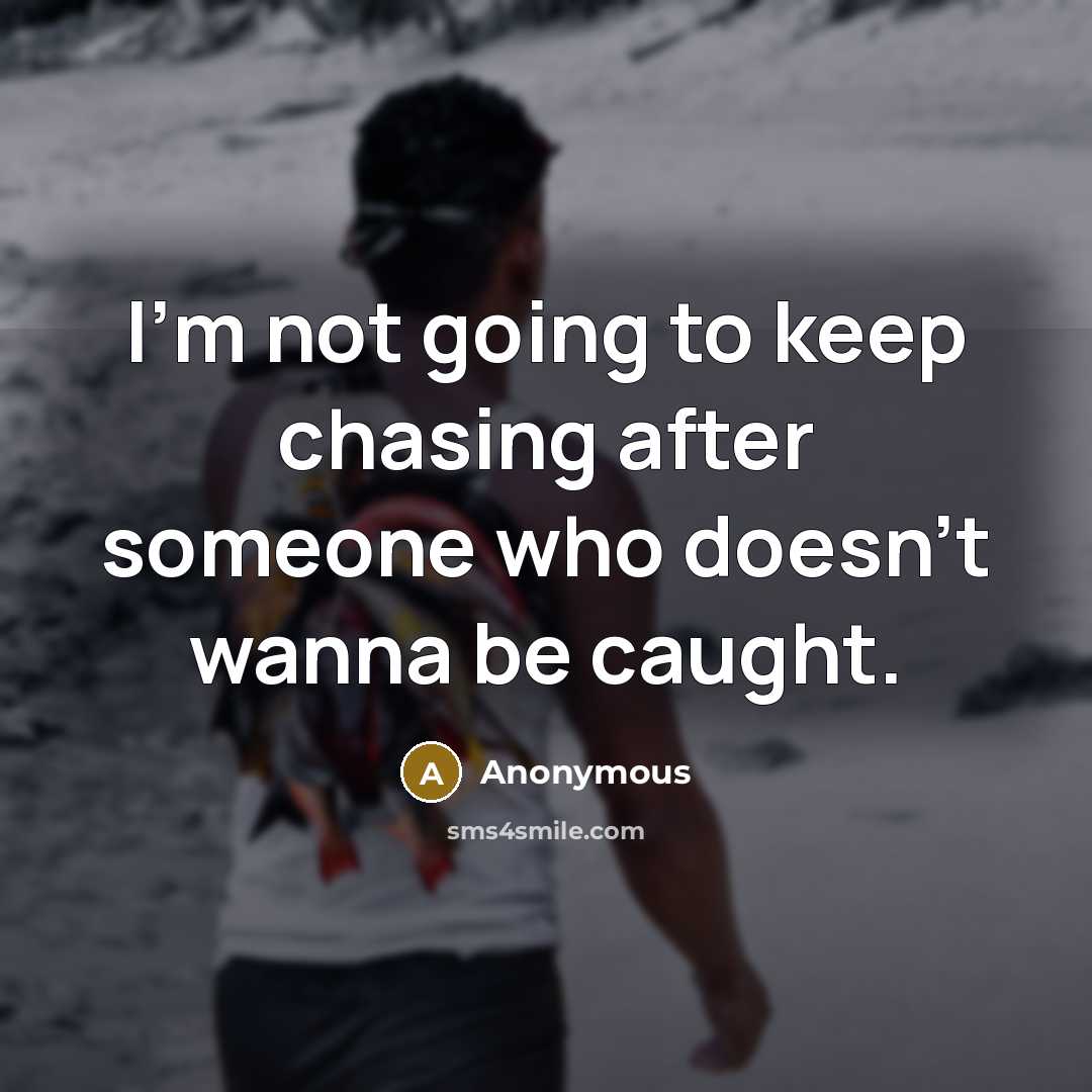“I'm not going to keep chasing after someone who doesn't wanna be caught.” quote by Anonymous