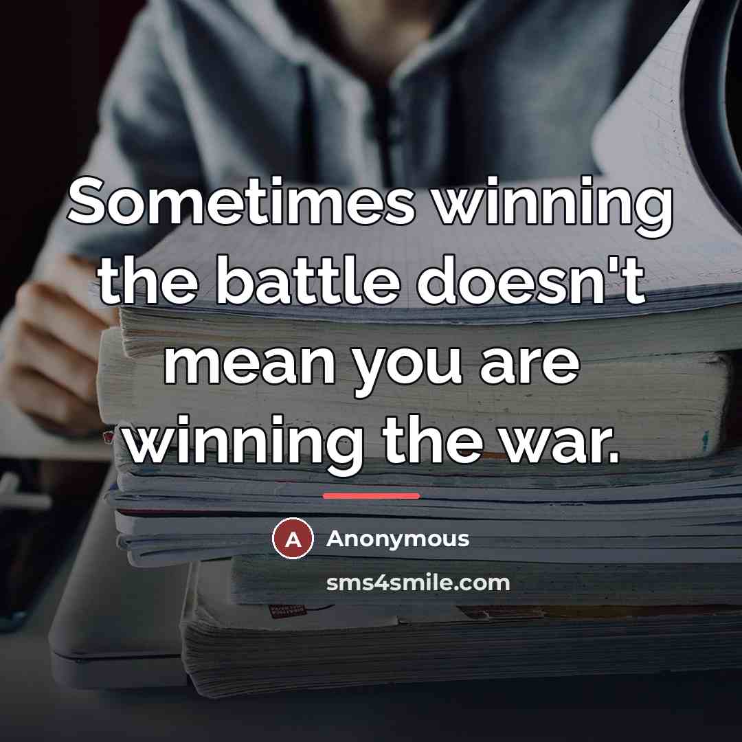 “Sometimes winning the battle doesn't mean you are winning the…” quote by Anonymous