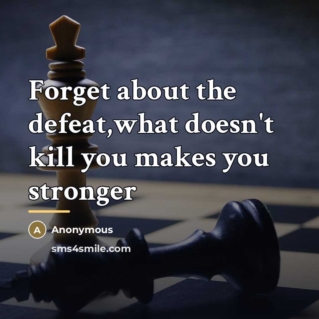 “Forget about the defeat,what doesn't kill you makes you stronger…” quote by Anonymous
