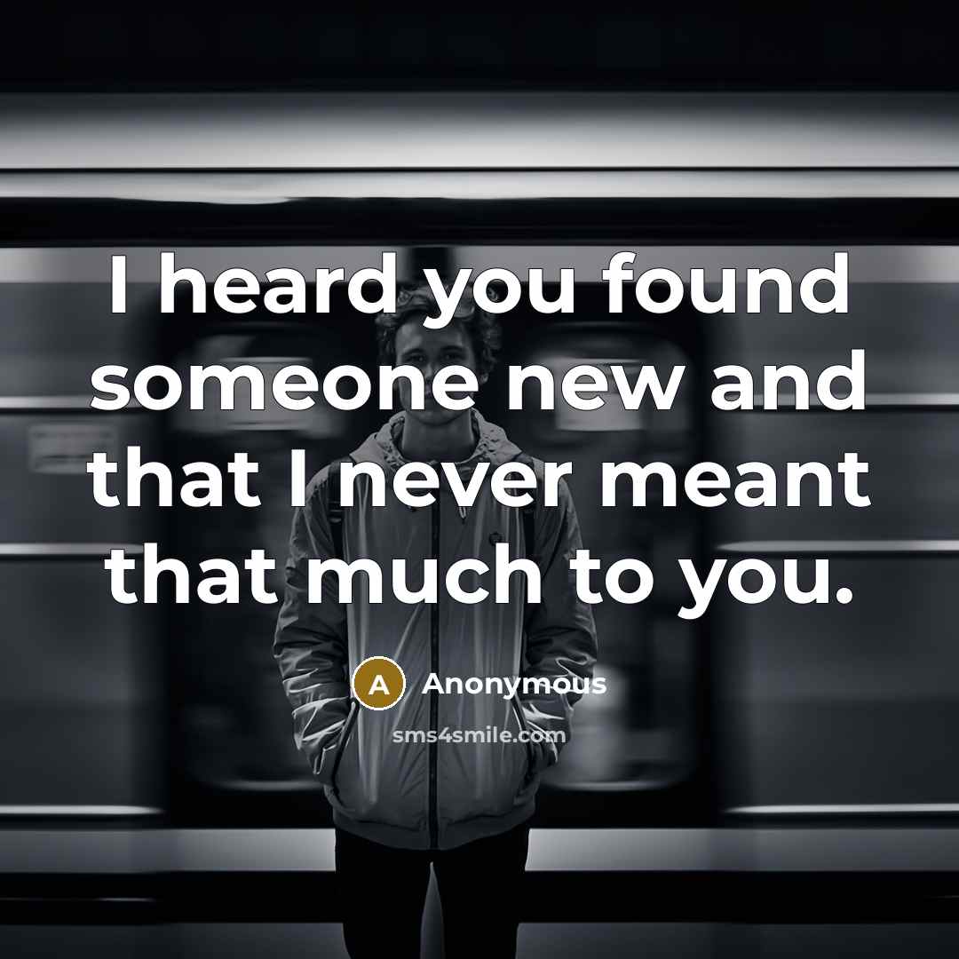 “I heard you found someone new and that I never meant that much to you.” quote by Anonymous