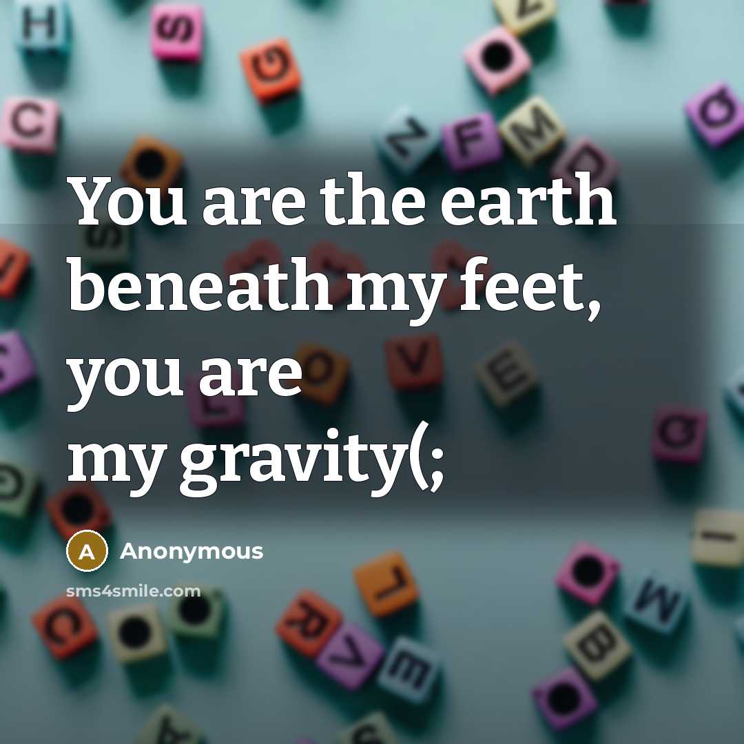 “You are the earth beneath my feet, you are my…” quote by Anonymous