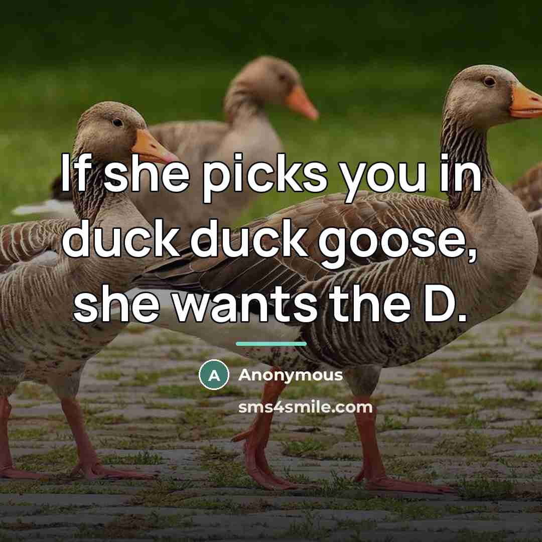 “If she picks you in duck duck goose, she wants the D.” quote by Anonymous