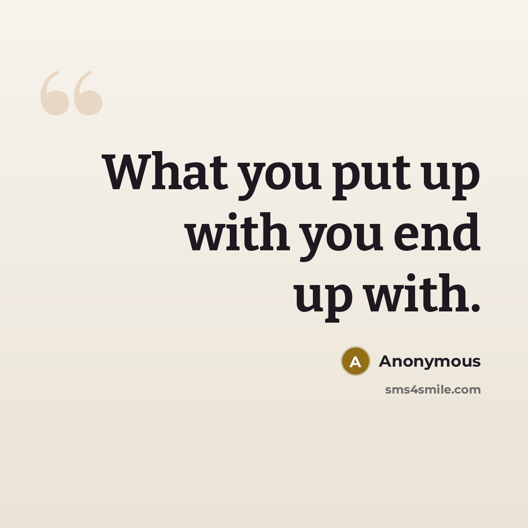 “What you put up with you end up with.…” quote by Anonymous