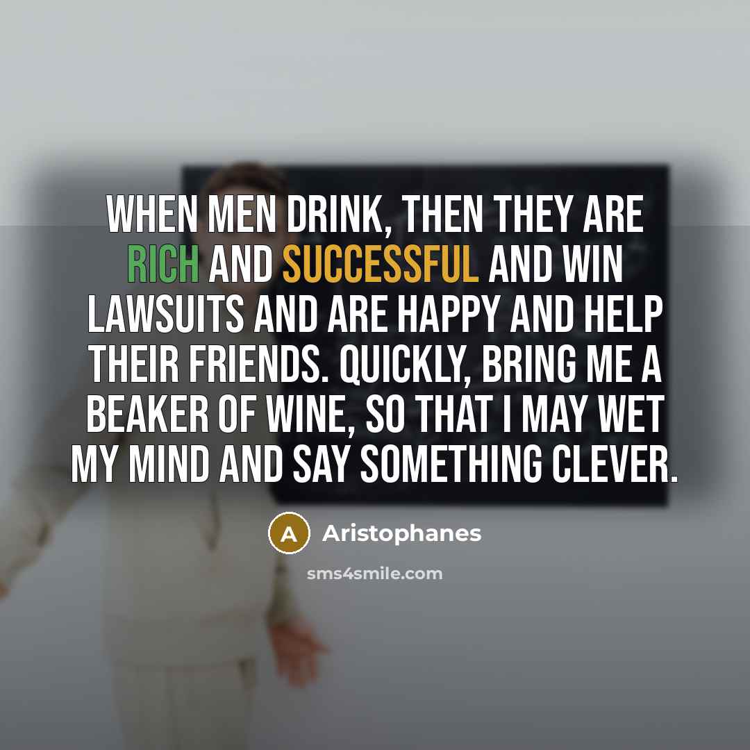 “When men drink, then they are rich and successful and…” quote by Aristophanes