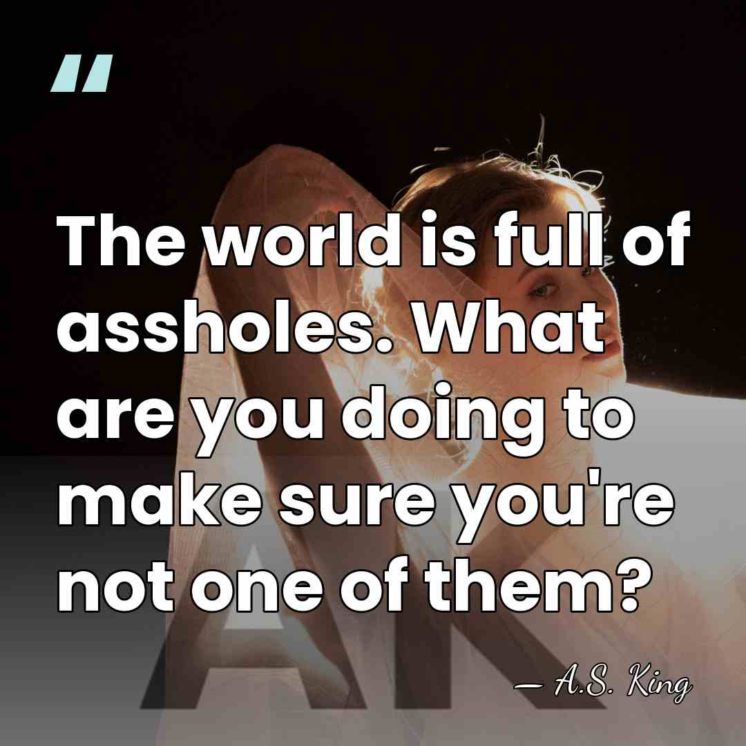 The world is full of assholes. What are you doing to make&hellip; - A.S. King