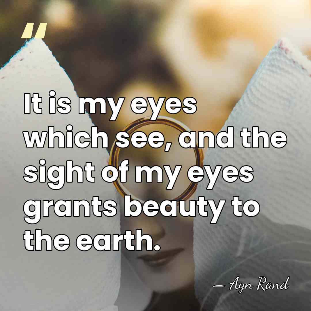 It is my eyes which see, and the sight of my eyes&hellip; - Ayn Rand