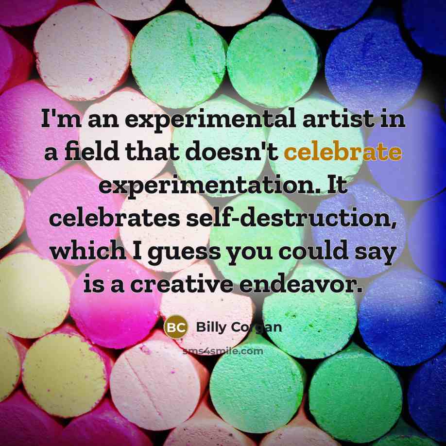 “I'm an experimental artist in a field that doesn't celebrate…” quote by Billy Corgan