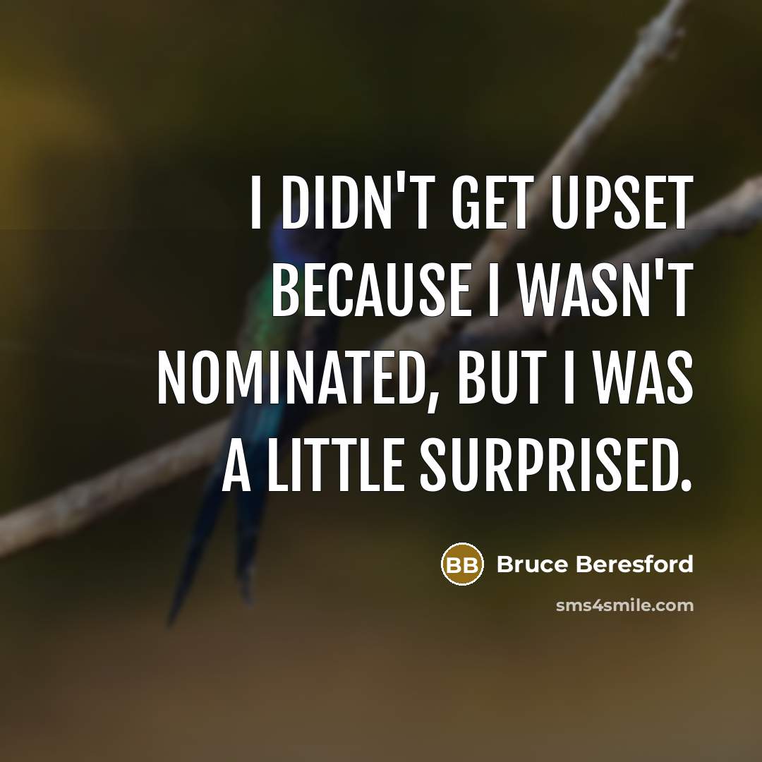 “I didn't get upset because I wasn't nominated, but I…” quote by Bruce Beresford