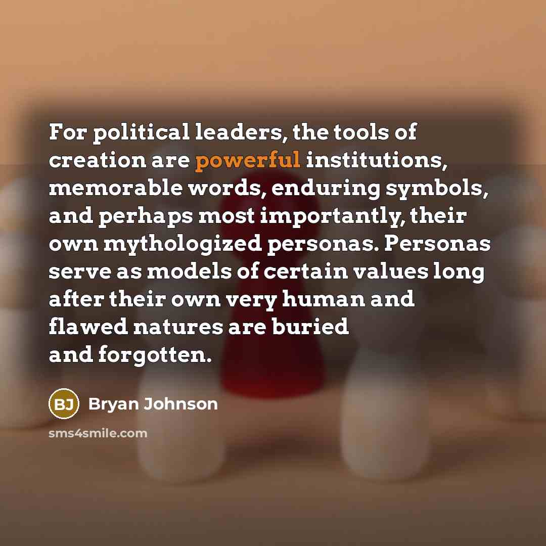 “For political leaders, the tools of creation are powerful institutions,…” quote by Bryan Johnson