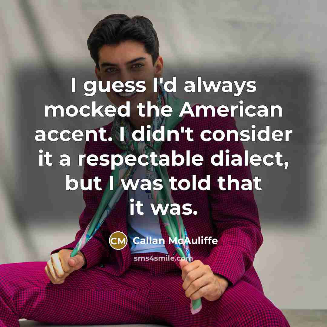 “I guess I'd always mocked the American accent. I didn't…” quote by Callan McAuliffe