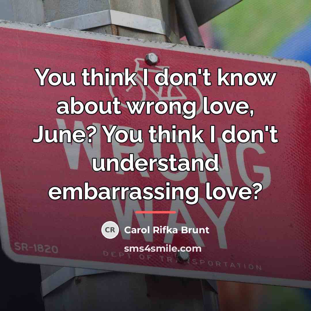 “You think I don't know about wrong love, June? You…” quote by Carol Rifka Brunt