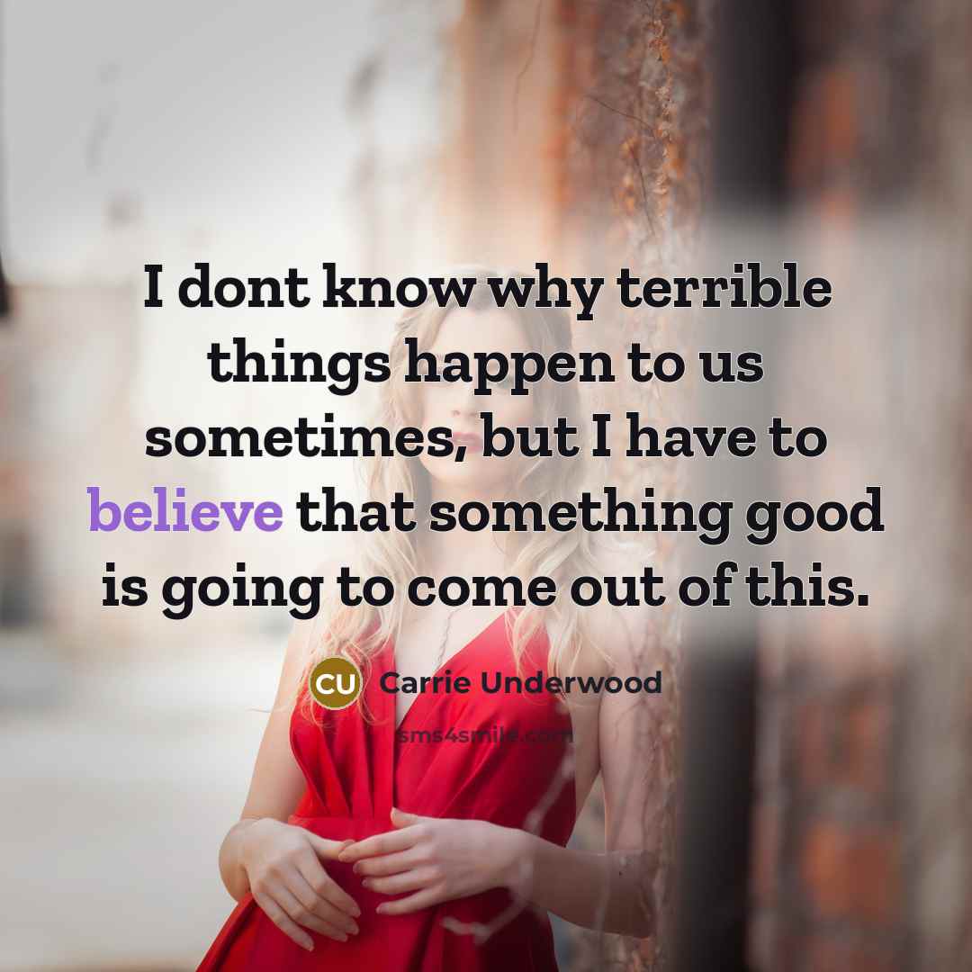 “I dont know why terrible things happen to us sometimes,…” quote by Carrie Underwood