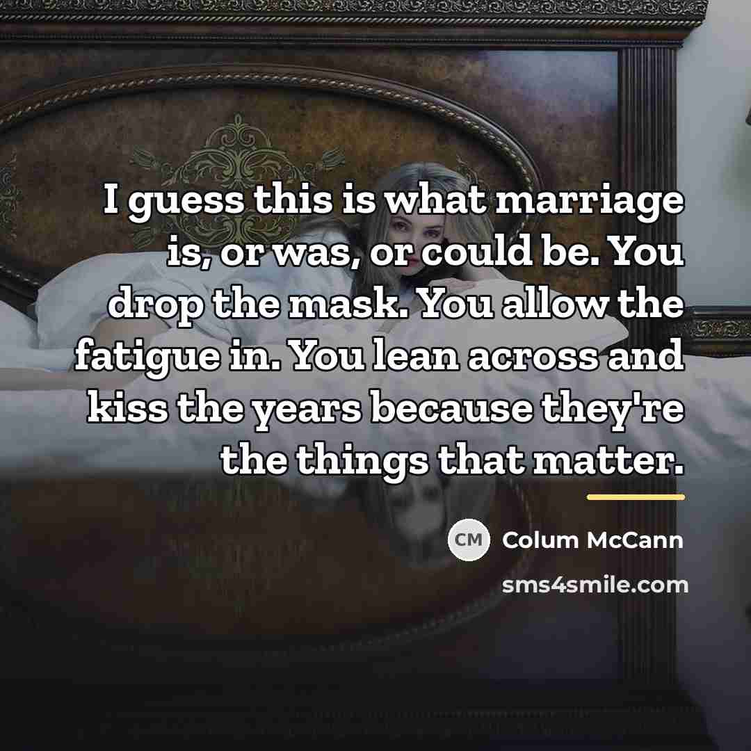 “I guess this is what marriage is, or was, or…” quote by Colum McCann