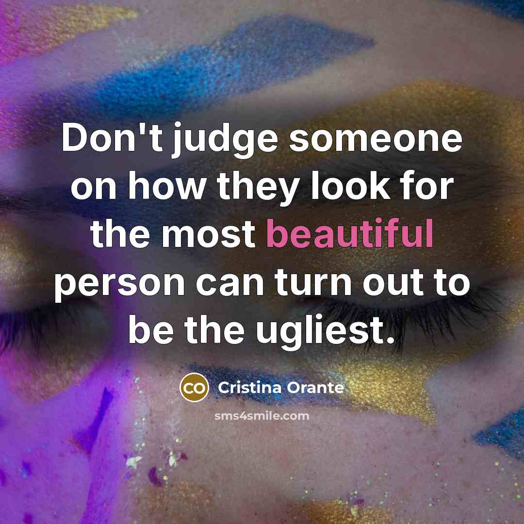 “Don't judge someone on how they look for the most beautiful person can turn out to be the ugliest.” quote by Cristina Orante