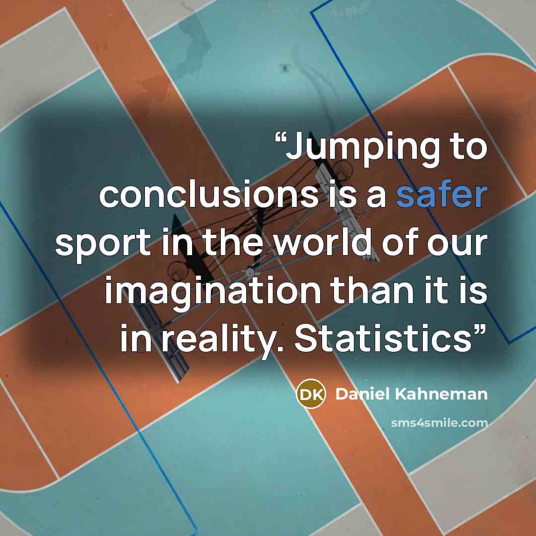 “Jumping to conclusions is a safer sport in the world of our imagination than it is in reality. Statistics” quote by Daniel Kahneman