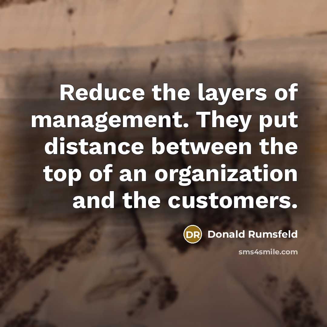 “Reduce the layers of management. They put distance between the…” quote by Donald Rumsfeld