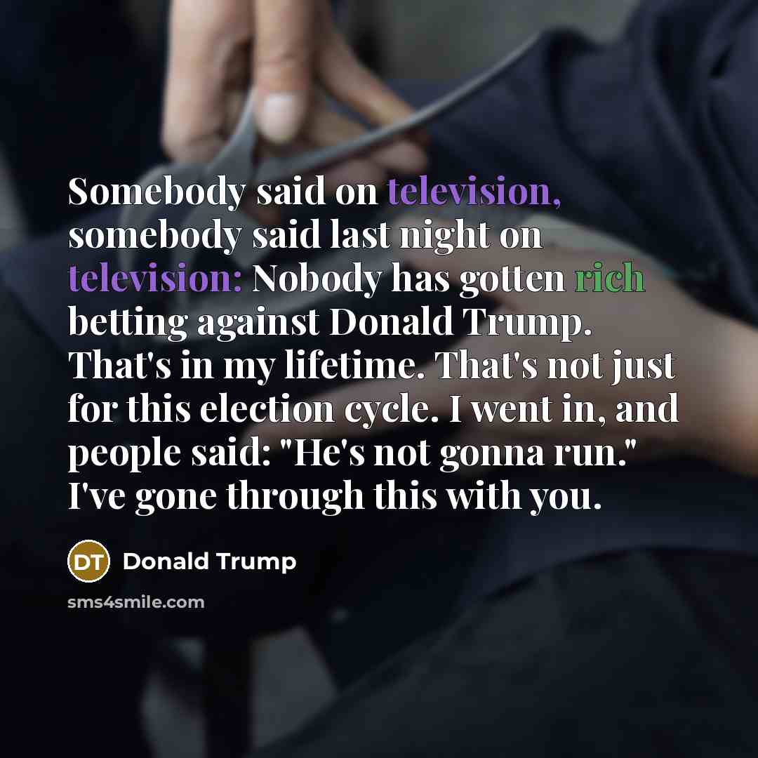 “Somebody said on television, somebody said last night on television:…” quote by Donald Trump
