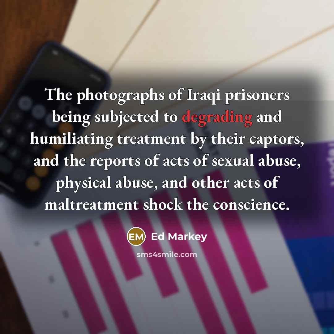“The photographs of Iraqi prisoners being subjected to degrading and…” quote by Ed Markey