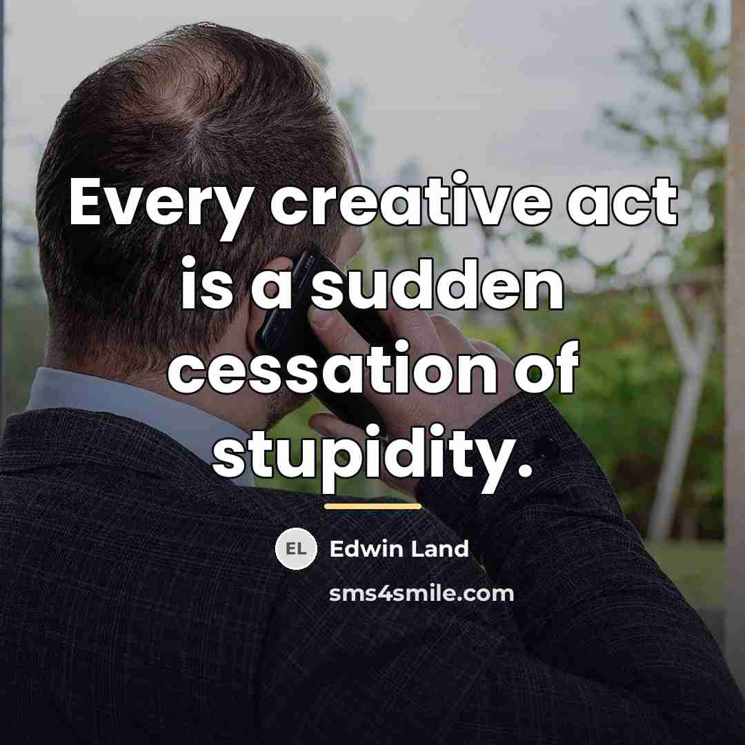 “Every creative act is a sudden cessation of stupidity.…” quote by Edwin Land