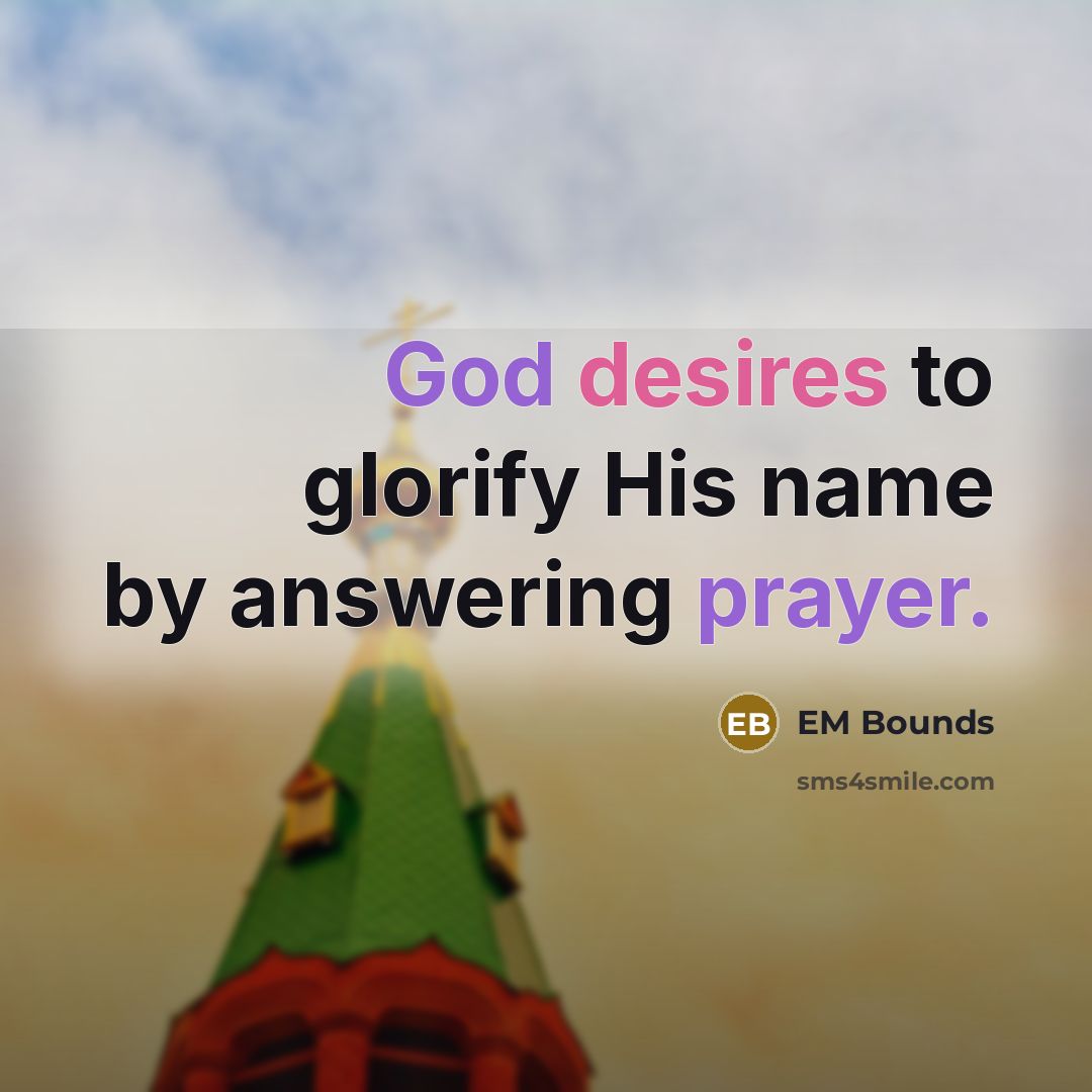“God desires to glorify His name by answering prayer.” quote by EM Bounds
