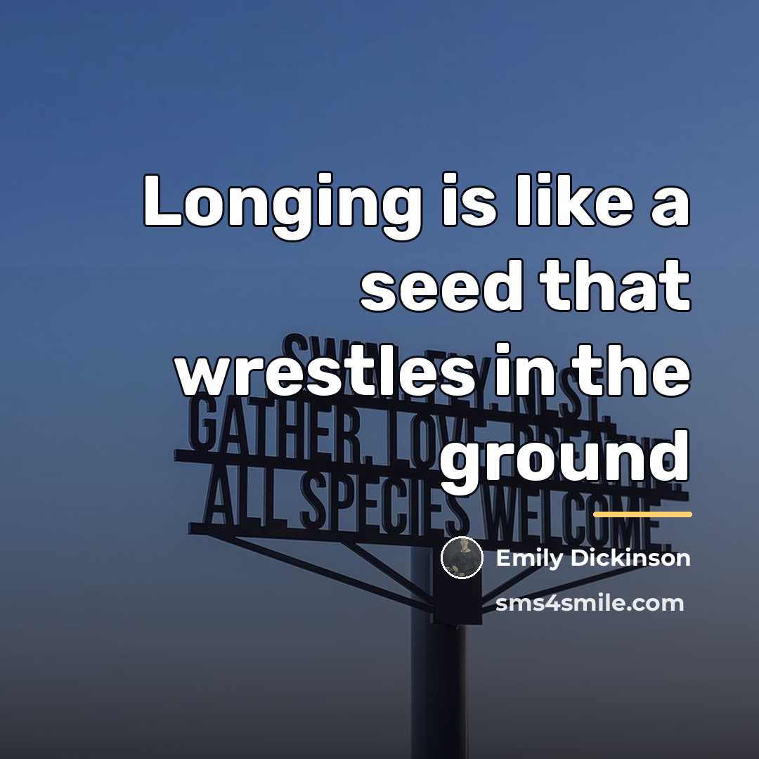 “Longing is like a seed that wrestles in the ground…” quote by Emily Dickinson