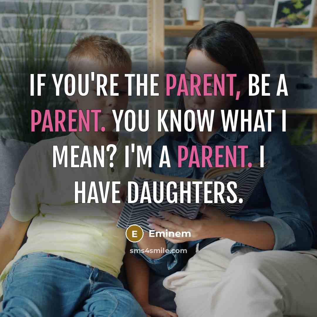 “If you're the parent, be a parent. You know what…” quote by Eminem