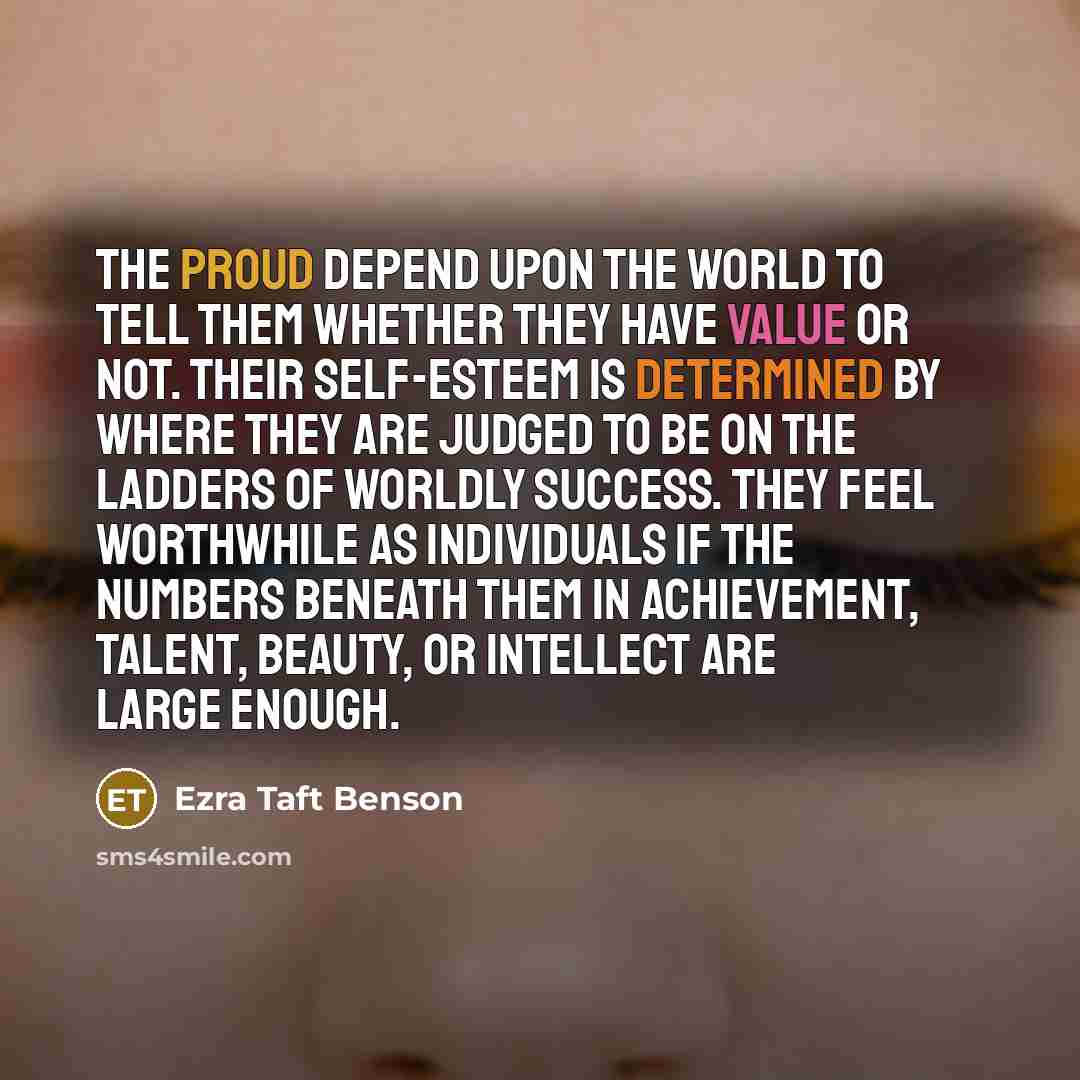 “The proud depend upon the world to tell them whether…” quote by Ezra Taft Benson
