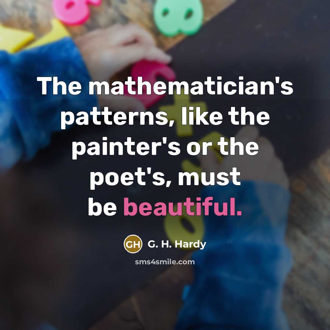 “The mathematician's patterns, like the painter's or the poet's, must…” quote by G. H. Hardy