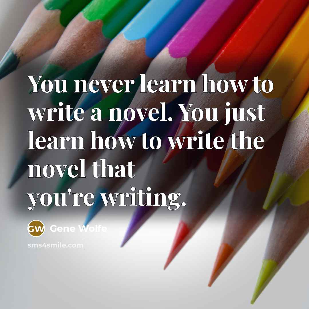 “You never learn how to write a novel. You just…” quote by Gene Wolfe