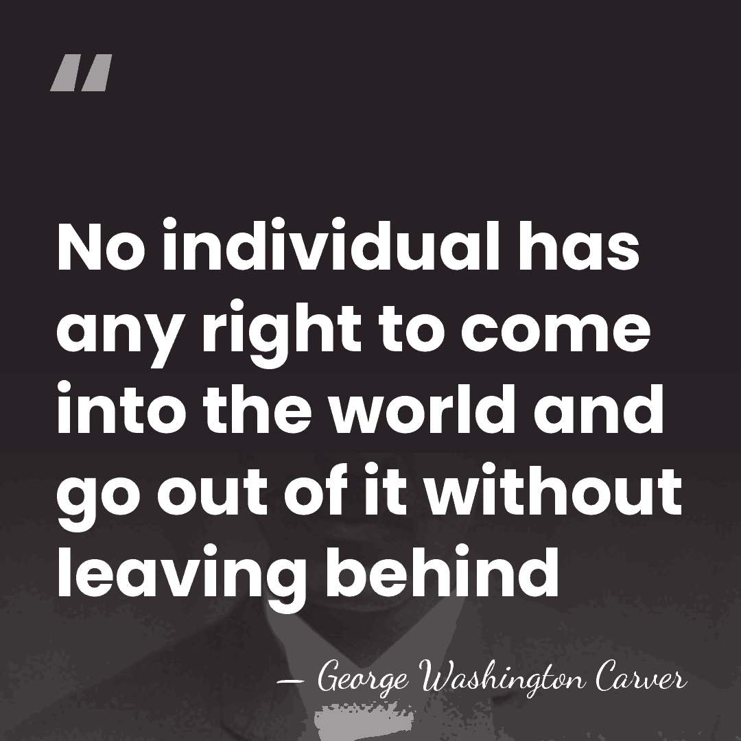 No individual has any right to come into the world and go&hellip; - George Washington Carver